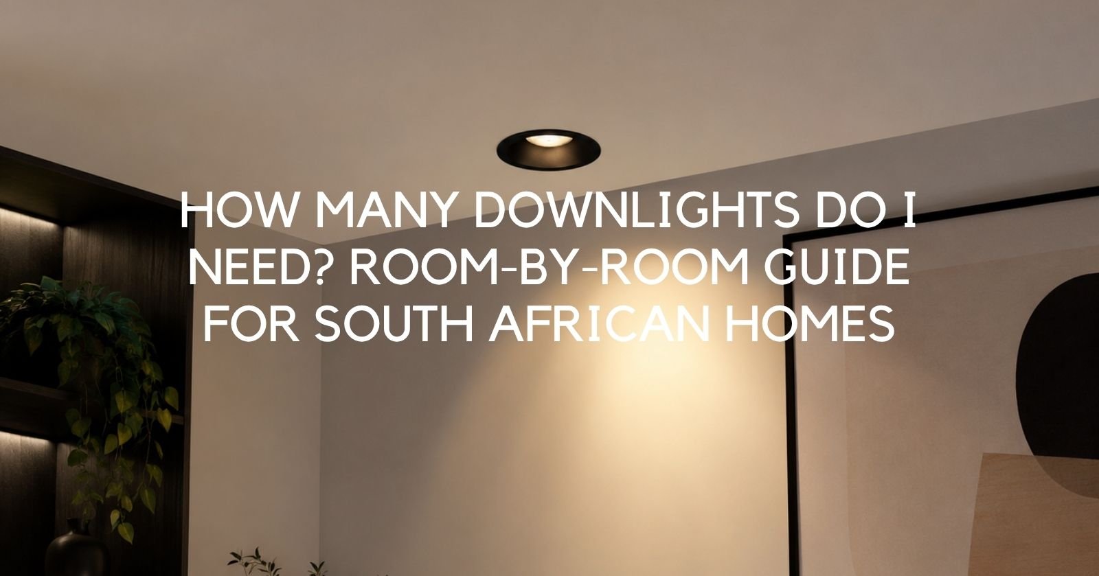How Many Downlights Do I Need? A Complete Room-by-Room Guide for South African Homes - Lighting.co.za